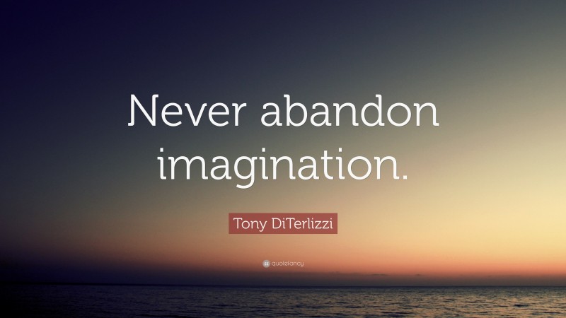 Tony DiTerlizzi Quote: “Never abandon imagination.”