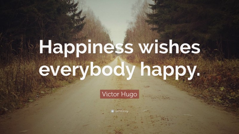Victor Hugo Quote: “Happiness wishes everybody happy.”