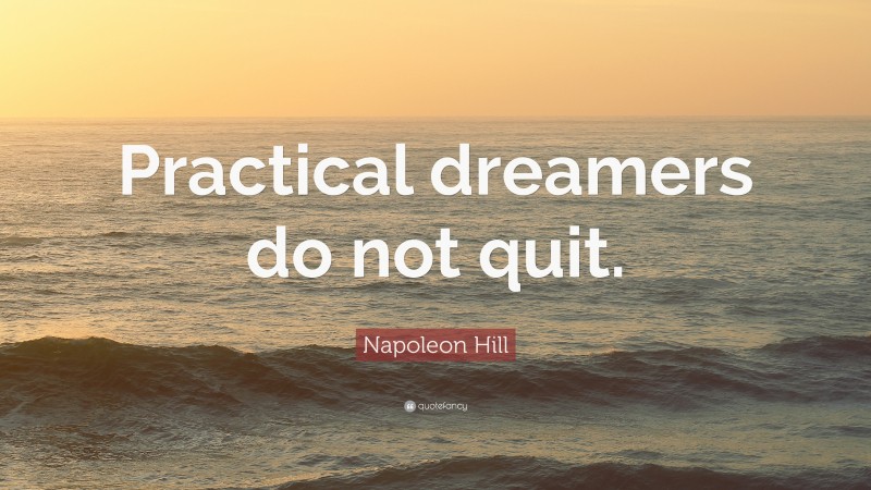 Napoleon Hill Quote: “Practical dreamers do not quit.”