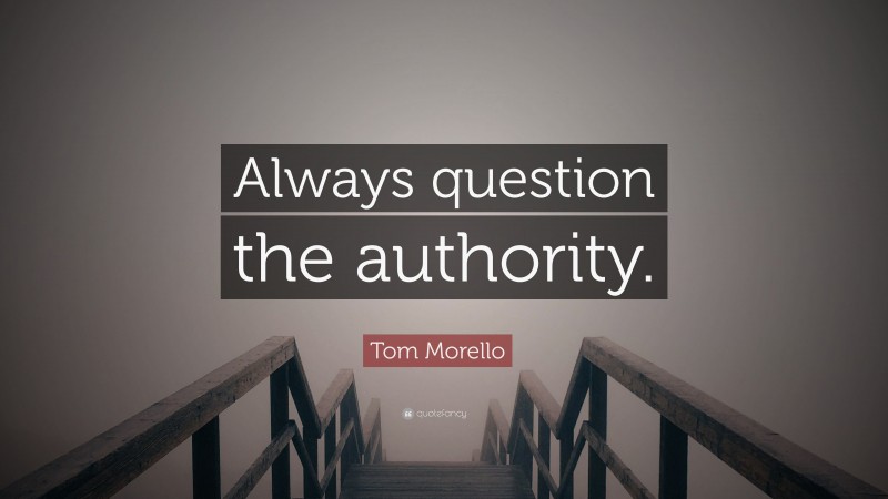 Tom Morello Quote: “Always question the authority.”