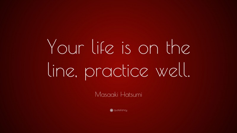 Masaaki Hatsumi Quote: “Your life is on the line, practice well.”