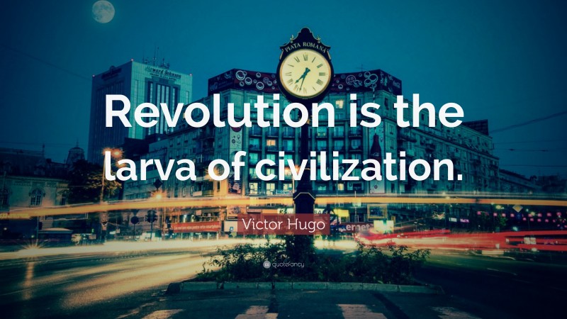 Victor Hugo Quote: “Revolution is the larva of civilization.”