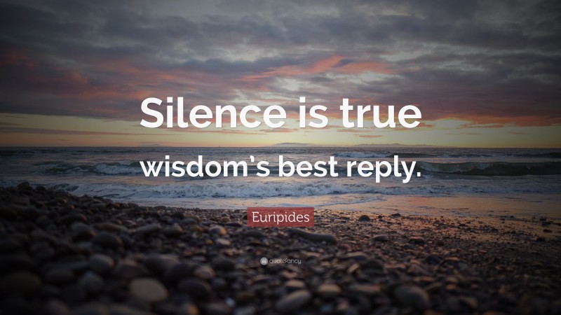 Euripides Quote: “Silence is true wisdom’s best reply.”