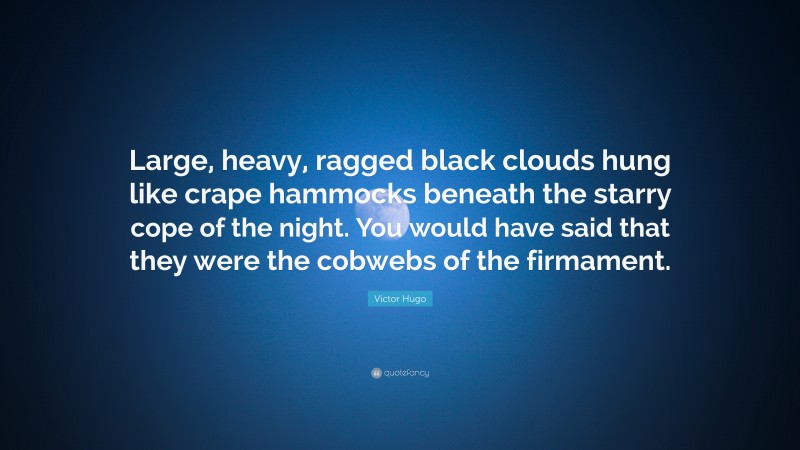 Victor Hugo Quote: “Large, heavy, ragged black clouds hung like crape hammocks beneath the starry cope of the night. You would have said that they were the cobwebs of the firmament.”