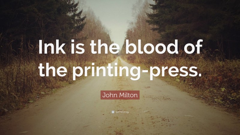John Milton Quote: “Ink is the blood of the printing-press.”