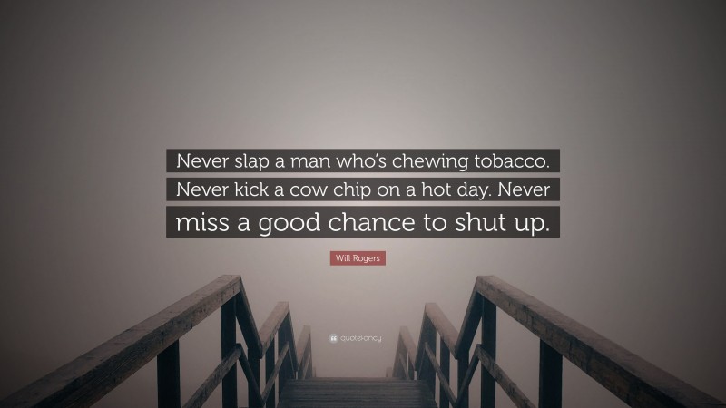 Will Rogers Quote: “Never slap a man who’s chewing tobacco. Never kick a cow chip on a hot day. Never miss a good chance to shut up.”