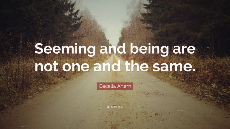 Cecelia Ahern Quote: “Seeming and being are not one and the same.”