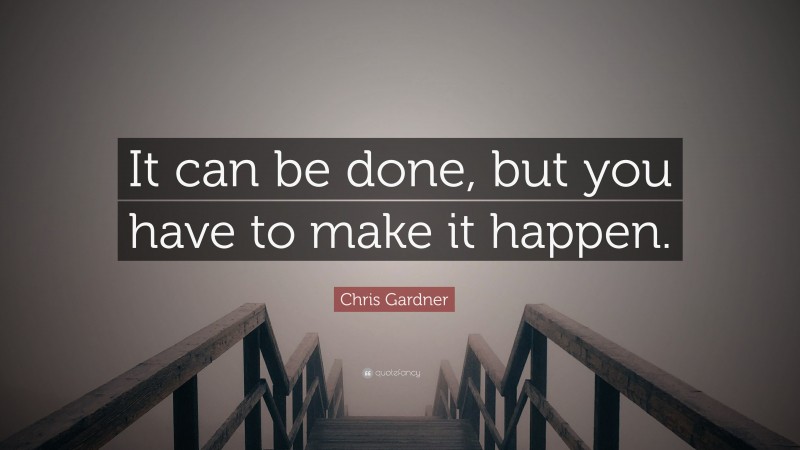 Chris Gardner Quote: “It can be done, but you have to make it happen.”