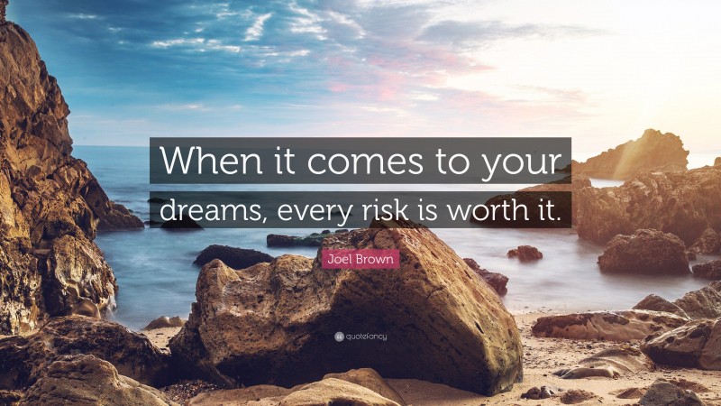 Joel Brown Quote: “When it comes to your dreams, every risk is worth it.”