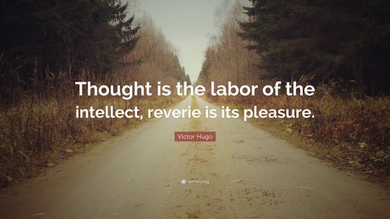 Victor Hugo Quote: “Thought is the labor of the intellect, reverie is its pleasure.”