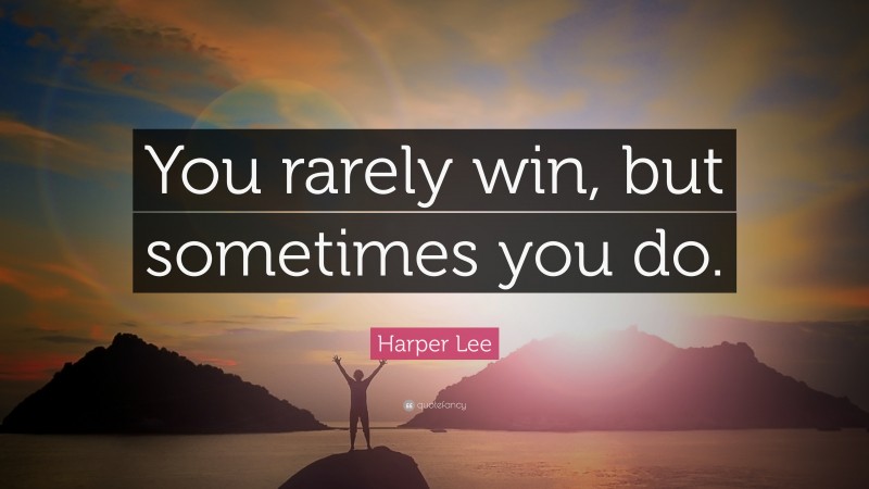 Harper Lee Quote: “You rarely win, but sometimes you do.”