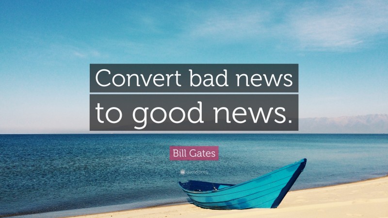 Bill Gates Quote: “Convert bad news to good news.”