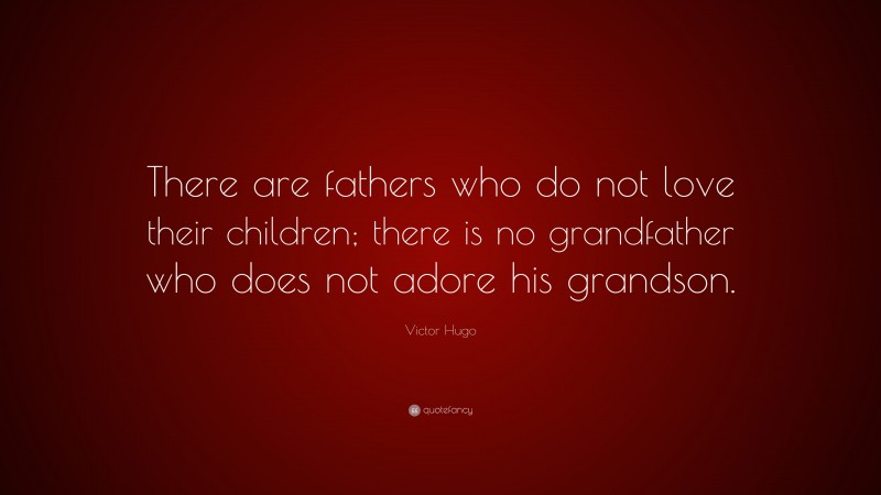 Victor Hugo Quote: “There are fathers who do not love their children; there is no grandfather who does not adore his grandson.”
