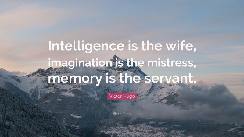 Victor Hugo Quote: “Intelligence is the wife, imagination is the mistress, memory is the servant.”