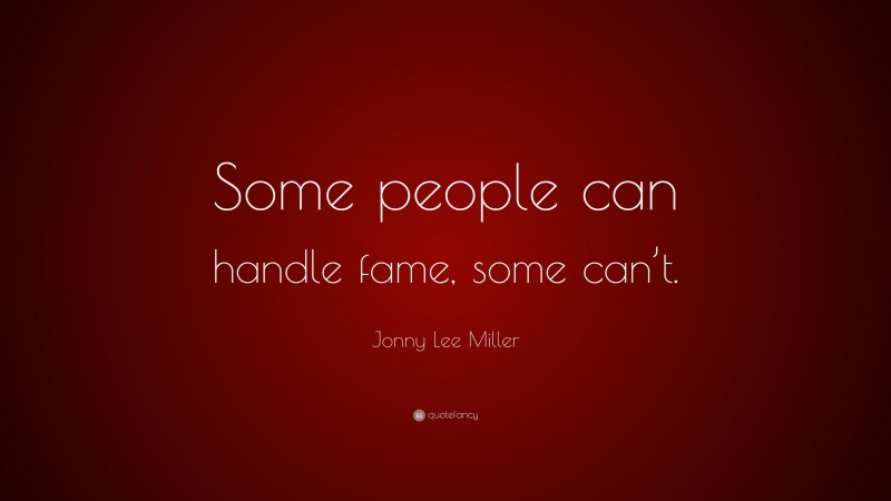 Jonny Lee Miller Quote: “Some people can handle fame, some can’t.”