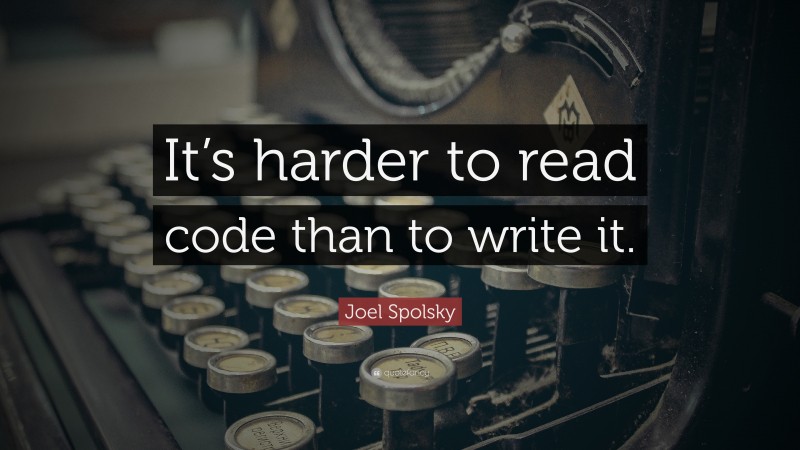 Joel Spolsky Quote: “It’s harder to read code than to write it.”