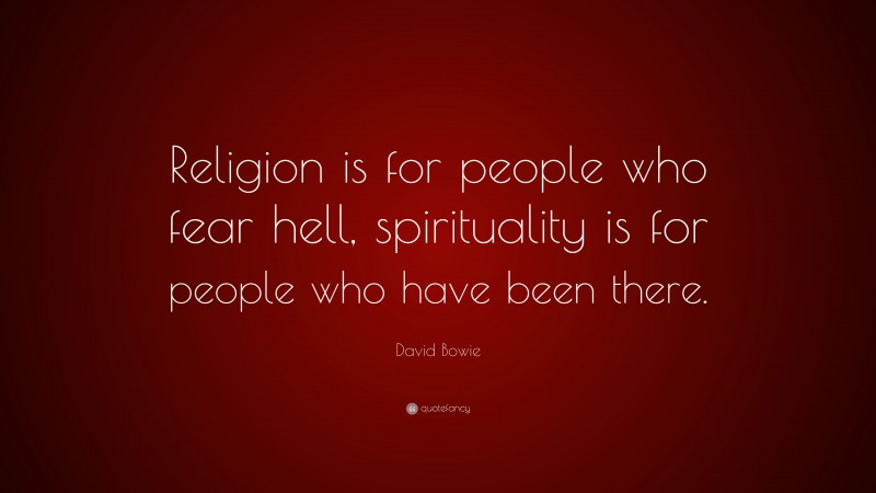David Bowie Quote: “Religion is for people who fear hell, spirituality is for people who have been there.”