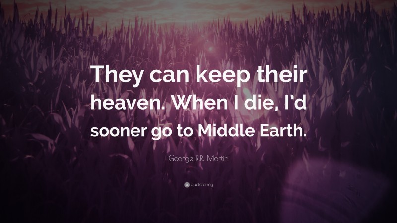 George R.R. Martin Quote: “They can keep their heaven. When I die, I’d sooner go to Middle Earth.”