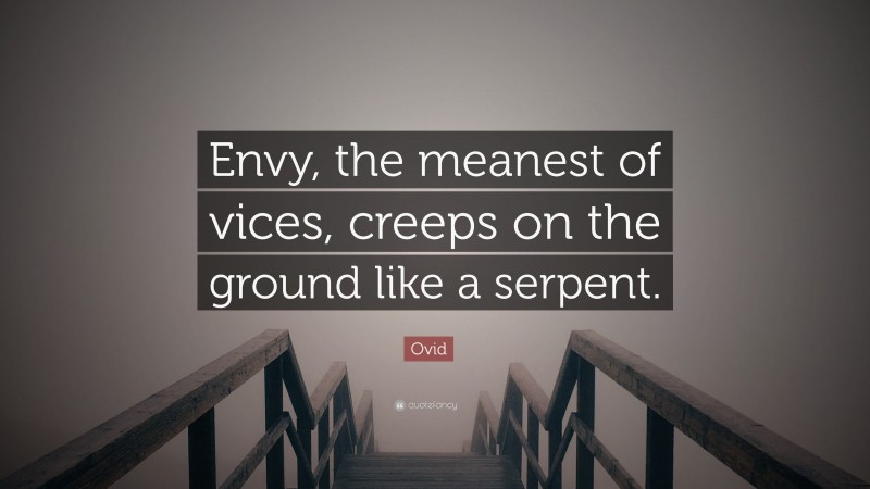 Ovid Quote: “Envy, the meanest of vices, creeps on the ground like a serpent.”