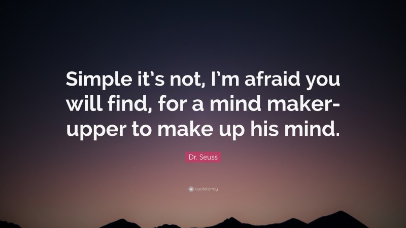 Dr. Seuss Quote: “Simple it’s not, I’m afraid you will find, for a mind maker-upper to make up his mind.”