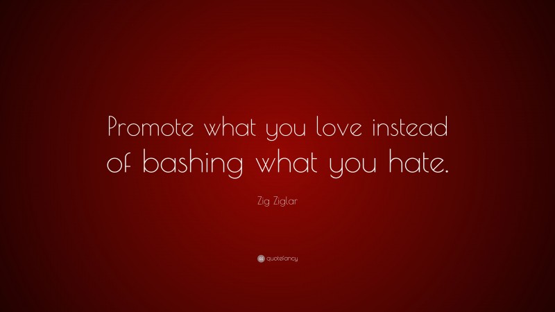 Zig Ziglar Quote: “Promote what you love instead of bashing what you hate.”