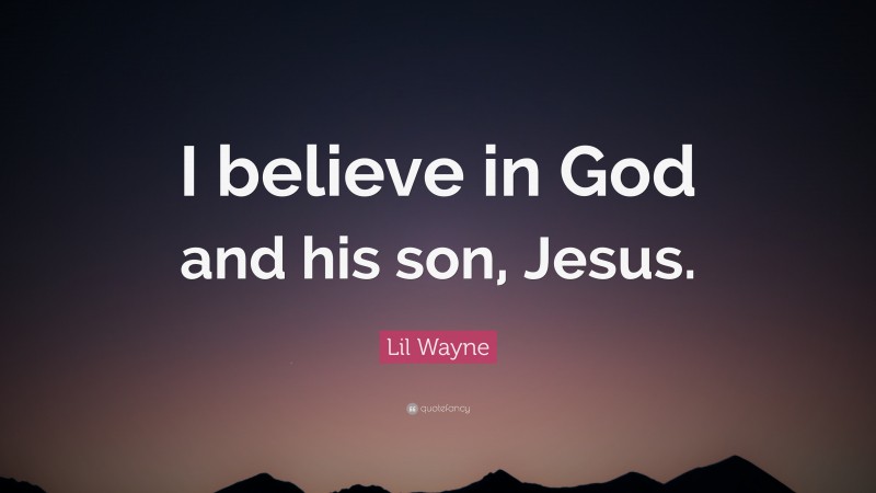 Lil Wayne Quote: “I believe in God and his son, Jesus.”