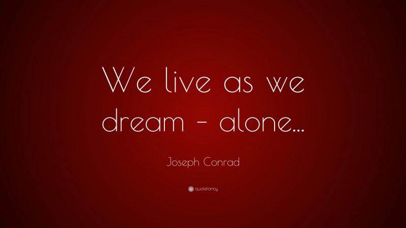 Joseph Conrad Quote: “We live as we dream – alone...”