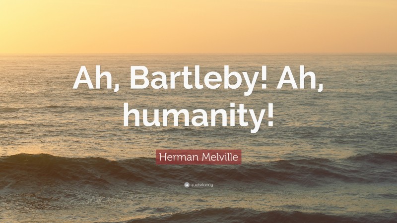 Herman Melville Quote: “Ah, Bartleby! Ah, humanity!”