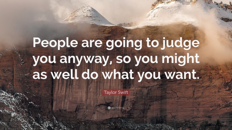 Taylor Swift Quote: “People are going to judge you anyway, so you might ...