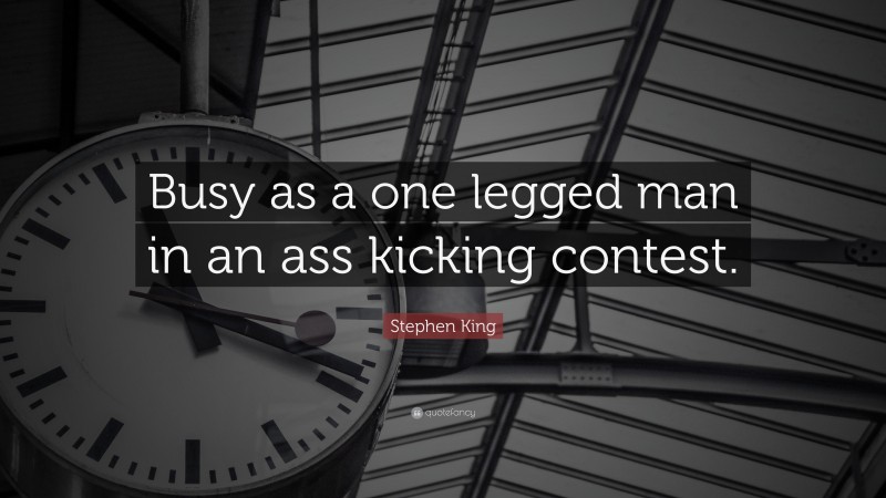 Stephen King Quote: “Busy as a one legged man in an ass kicking contest.”