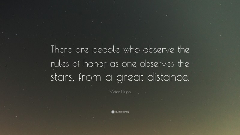 Victor Hugo Quote: “There are people who observe the rules of honor as one observes the stars, from a great distance.”