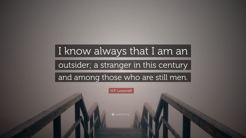 H.P. Lovecraft Quote: “I know always that I am an outsider; a stranger in this century and among those who are still men.”