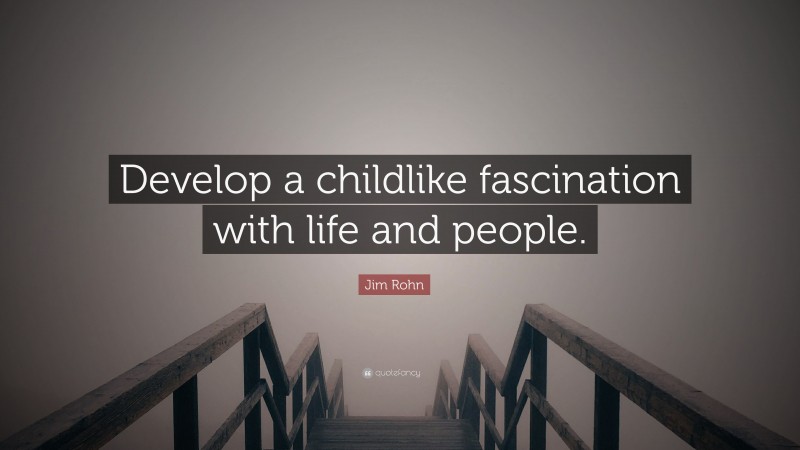 Jim Rohn Quote: “Develop a childlike fascination with life and people.”