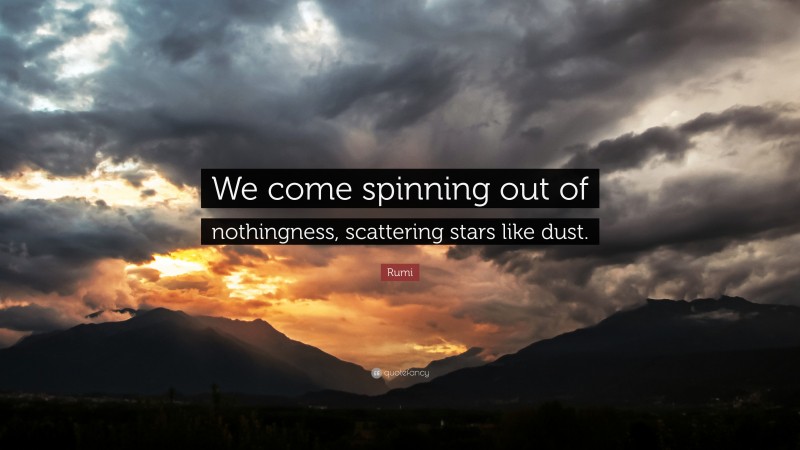 Rumi Quote: “We come spinning out of nothingness, scattering stars like dust.”