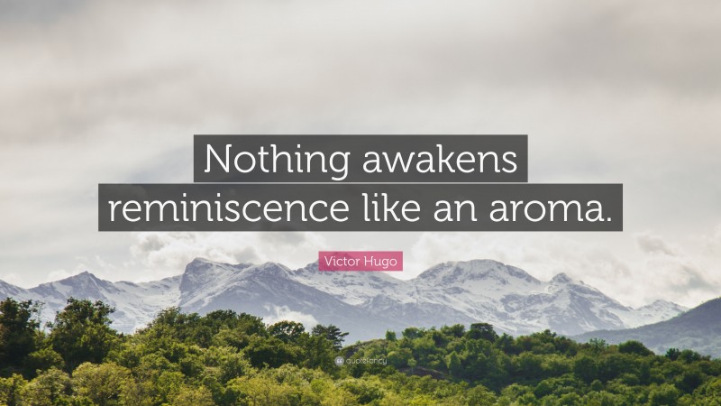 Victor Hugo Quote: “Nothing awakens reminiscence like an aroma.”