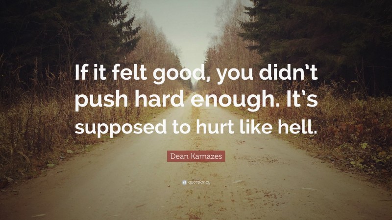 Dean Karnazes Quote: “If it felt good, you didn’t push hard enough. It’s supposed to hurt like hell.”