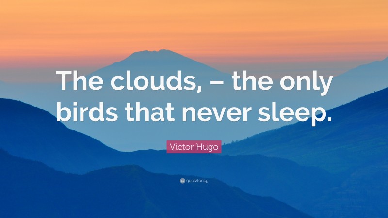 Victor Hugo Quote: “The clouds, – the only birds that never sleep.”