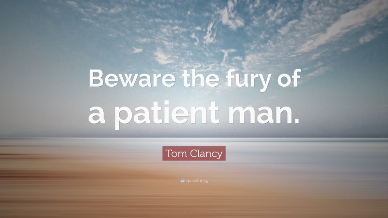 Tom Clancy Quote: “Beware the fury of a patient man.”