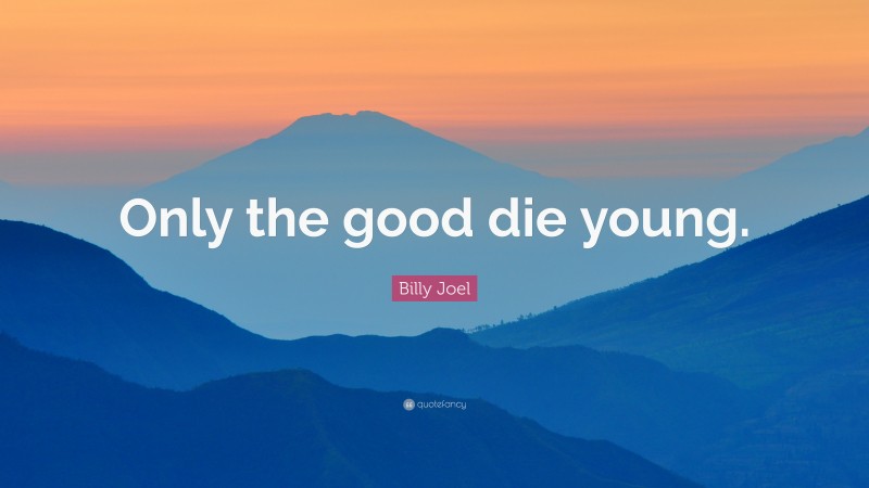 Billy Joel Quote: “Only the good die young.”