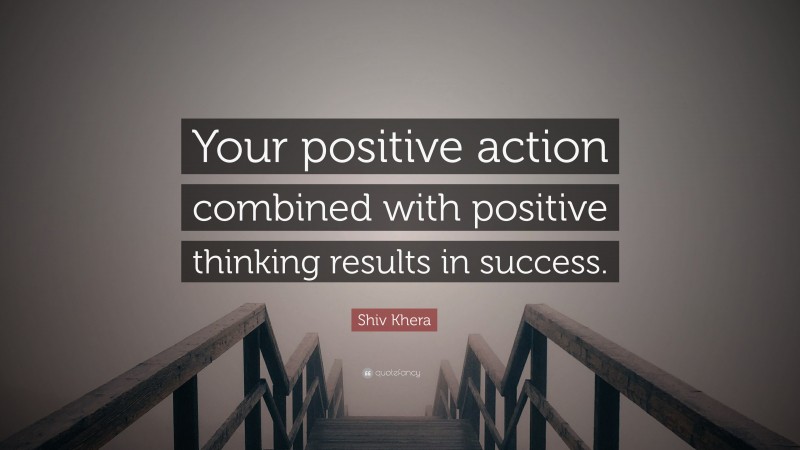 Shiv Khera Quote: “Your positive action combined with positive thinking results in success.”