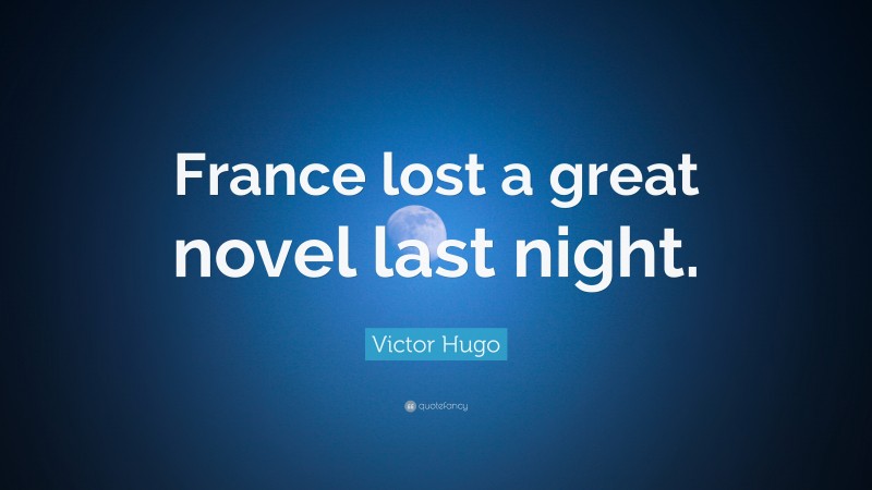 Victor Hugo Quote: “France lost a great novel last night.”