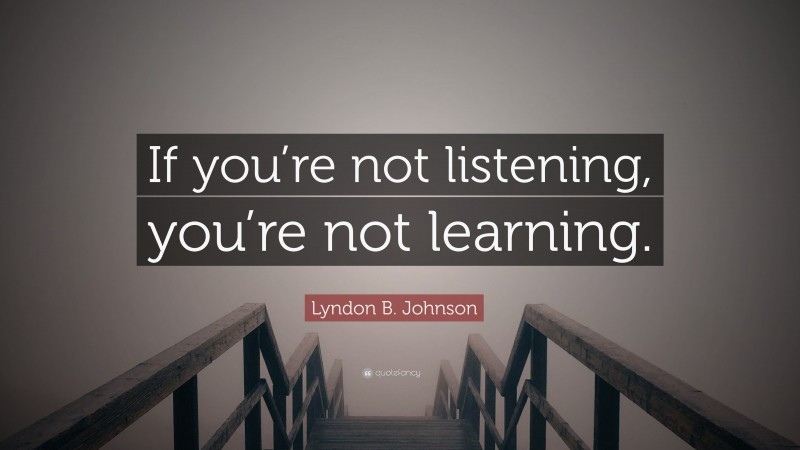 Lyndon B. Johnson Quote: “If you’re not listening, you’re not learning.”