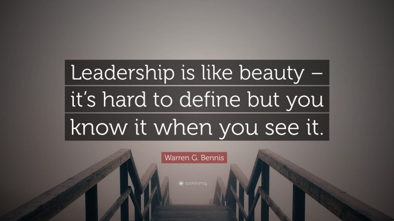 Warren G. Bennis Quote: “Leadership is like beauty – it’s hard to define but you know it when you see it.”