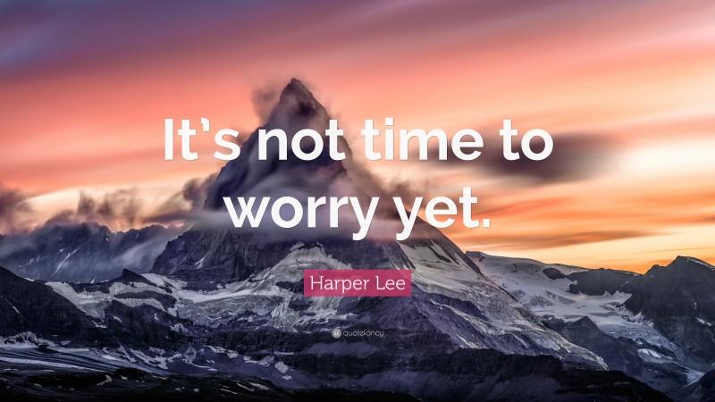 Harper Lee Quote: “It’s not time to worry yet.”