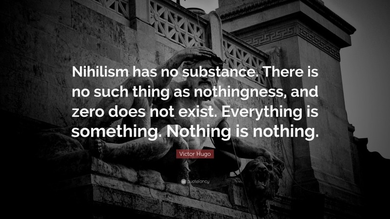 Victor Hugo Quote: “Nihilism has no substance. There is no such thing as nothingness, and zero does not exist. Everything is something. Nothing is nothing.”