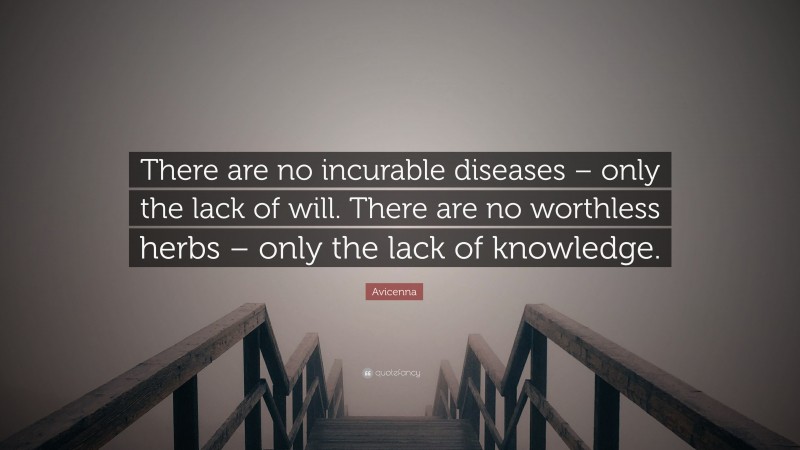 Avicenna Quote: “There are no incurable diseases – only the lack of will. There are no worthless herbs – only the lack of knowledge.”
