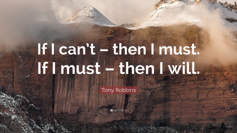 Tony Robbins Quote: “If I can’t – then I must. If I must – then I will.”