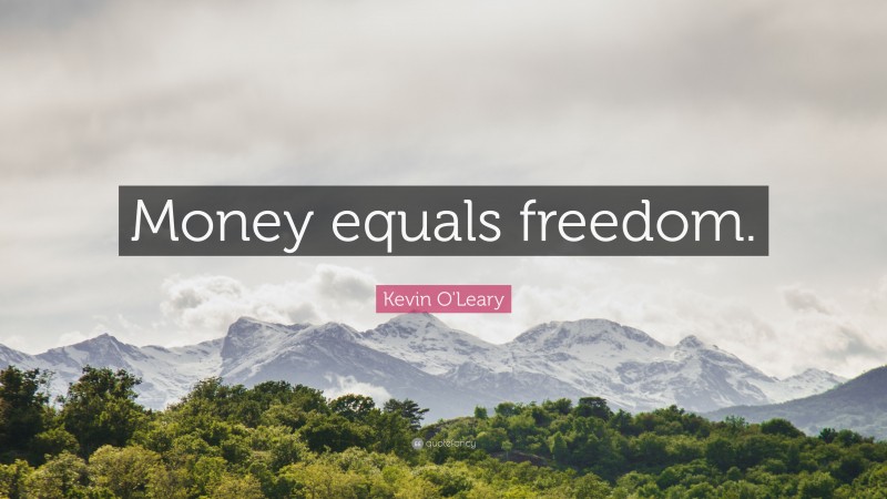 Kevin O'Leary Quote: “Money equals freedom.”