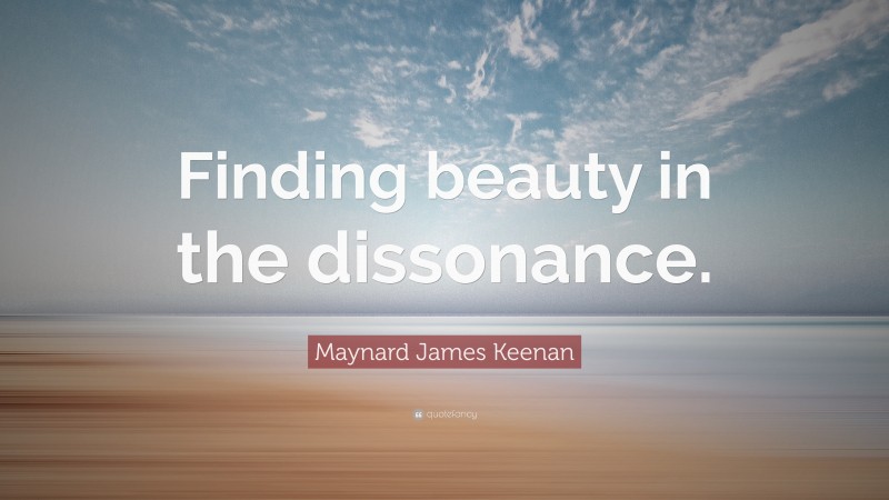 Maynard James Keenan Quote: “Finding beauty in the dissonance.”
