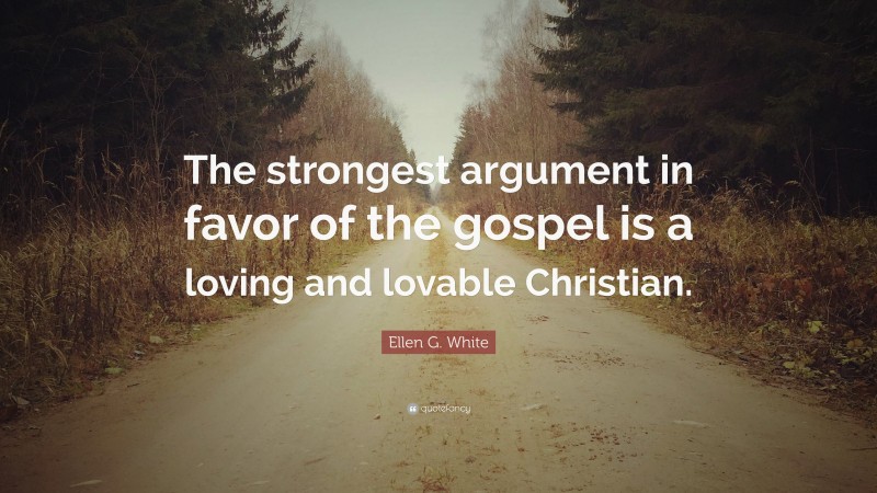 Ellen G. White Quote: “The strongest argument in favor of the gospel is a loving and lovable Christian.”